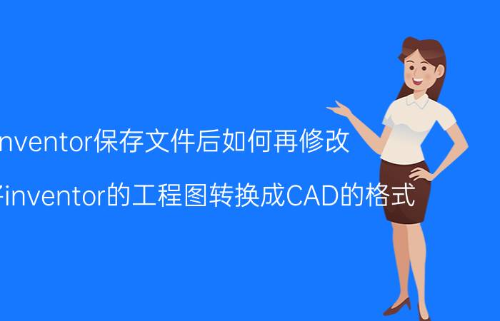 inventor保存文件后如何再修改 如何将inventor的工程图转换成CAD的格式？